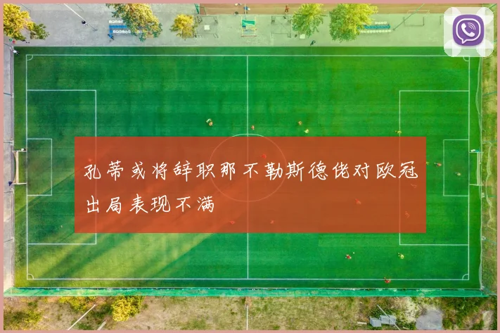 孔蒂或将辞职那不勒斯德佬对欧冠出局表现不满