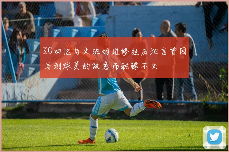 KG回忆与文班的进修经历坦言曾因马刺球员的敌意而犹豫不决
