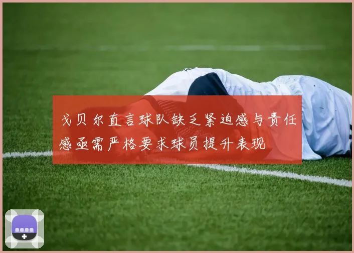 戈贝尔直言球队缺乏紧迫感与责任感亟需严格要求球员提升表现