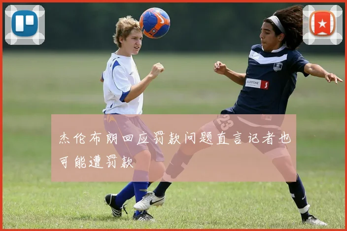 杰伦布朗回应罚款问题直言记者也可能遭罚款