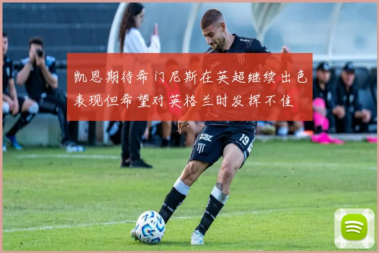 凯恩期待希门尼斯在英超继续出色表现但希望对英格兰时发挥不佳