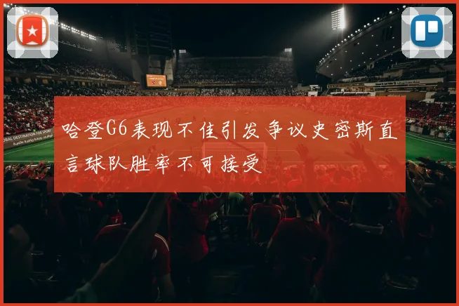 哈登G6表现不佳引发争议史密斯直言球队胜率不可接受