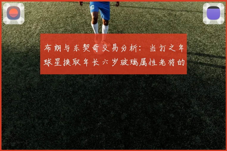 布朗与东契奇交易分析：当打之年球星换取年长六岁玻璃属性老将的利弊探讨