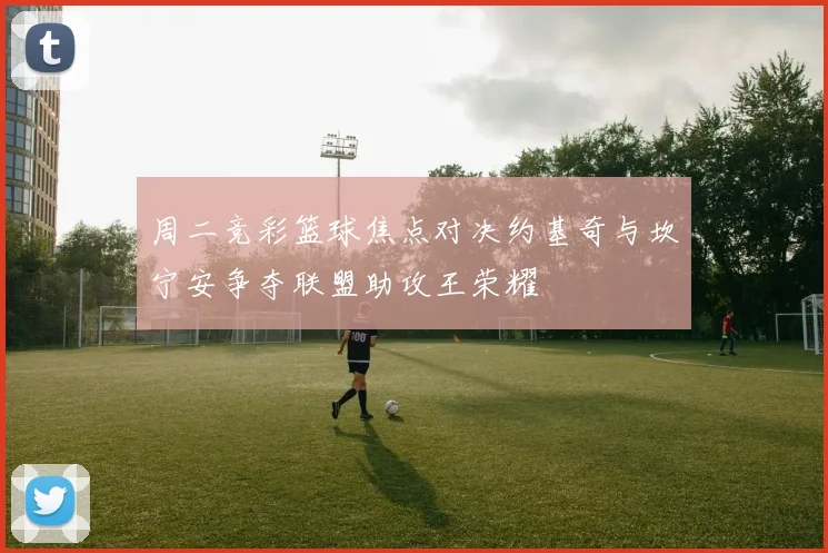 周二竞彩篮球焦点对决约基奇与坎宁安争夺联盟助攻王荣耀