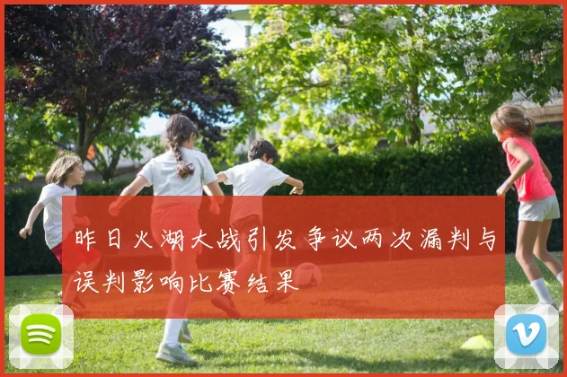昨日火湖大战引发争议两次漏判与误判影响比赛结果