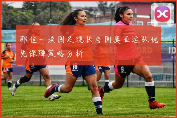 邵佳一谈国足现状与国奥亚运队优先保障策略分析