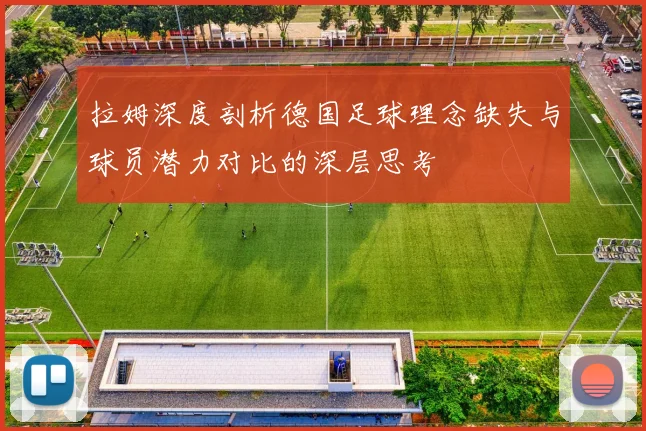 拉姆深度剖析德国足球理念缺失与球员潜力对比的深层思考