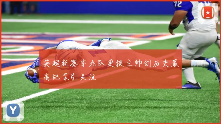 英超新赛季九队更换主帅创历史最高纪录引关注